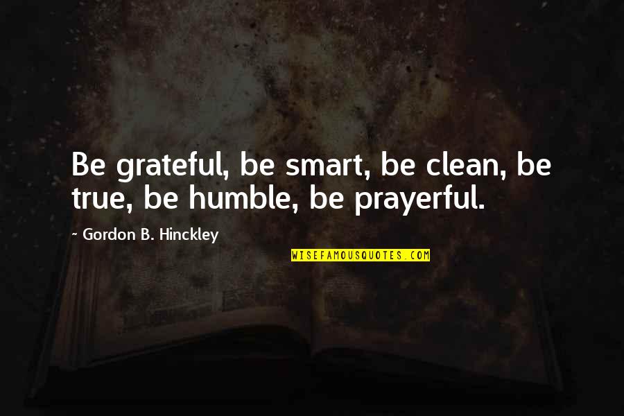 Druon's Quotes By Gordon B. Hinckley: Be grateful, be smart, be clean, be true,