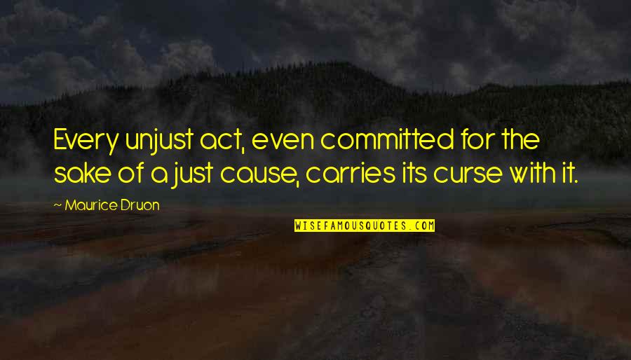 Druon's Quotes By Maurice Druon: Every unjust act, even committed for the sake