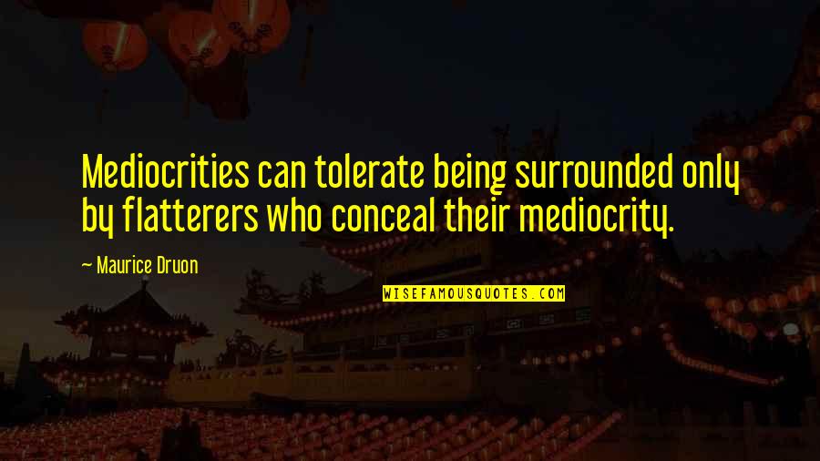 Druon's Quotes By Maurice Druon: Mediocrities can tolerate being surrounded only by flatterers