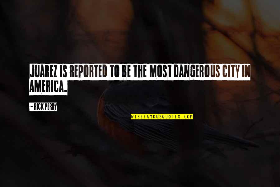 Drupon Norbu Quotes By Rick Perry: Juarez is reported to be the most dangerous