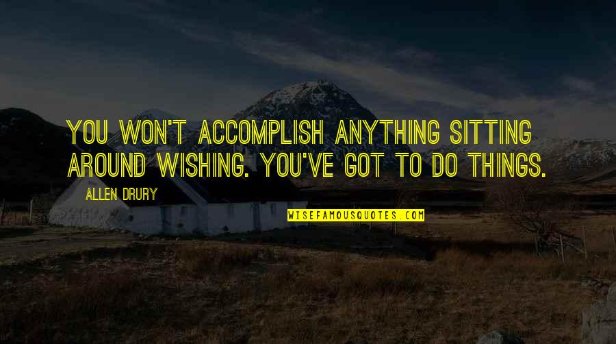 Drury Quotes By Allen Drury: You won't accomplish anything sitting around wishing. You've