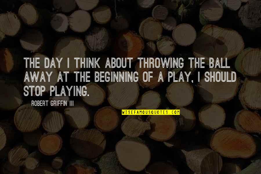 Drurys Deer Quotes By Robert Griffin III: The day I think about throwing the ball
