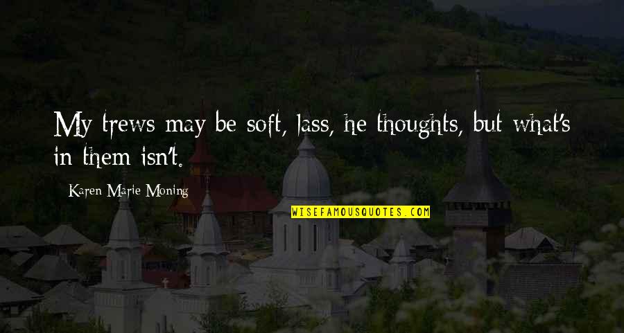 Drustan Quotes By Karen Marie Moning: My trews may be soft, lass, he thoughts,
