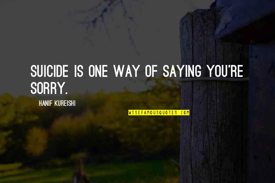 Druxys Quotes By Hanif Kureishi: Suicide is one way of saying you're sorry. Druxys Quotes By Hanif Kureishi: Suicide is one way of saying you're sorry.