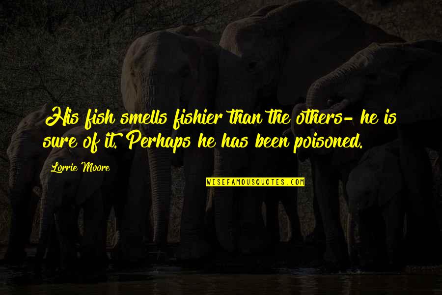 Druze Beliefs Quotes By Lorrie Moore: His fish smells fishier than the others- he