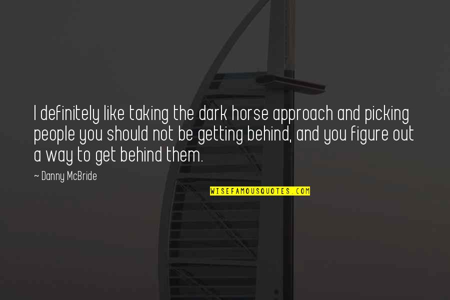 Drveni Duvacki Quotes By Danny McBride: I definitely like taking the dark horse approach Drveni Duvacki Quotes By Danny McBride: I definitely like taking the dark horse approach