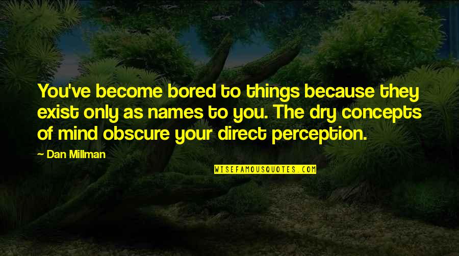 Dry As Quotes By Dan Millman: You've become bored to things because they exist