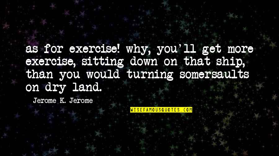 Dry As Quotes By Jerome K. Jerome: as for exercise! why, you'll get more exercise,