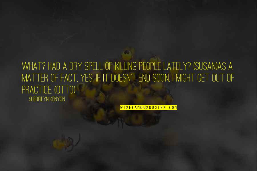 Dry As Quotes By Sherrilyn Kenyon: What? Had a dry spell of killing people