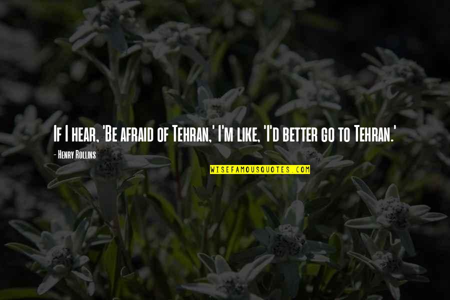 Dry Begging Quotes By Henry Rollins: If I hear, 'Be afraid of Tehran,' I'm