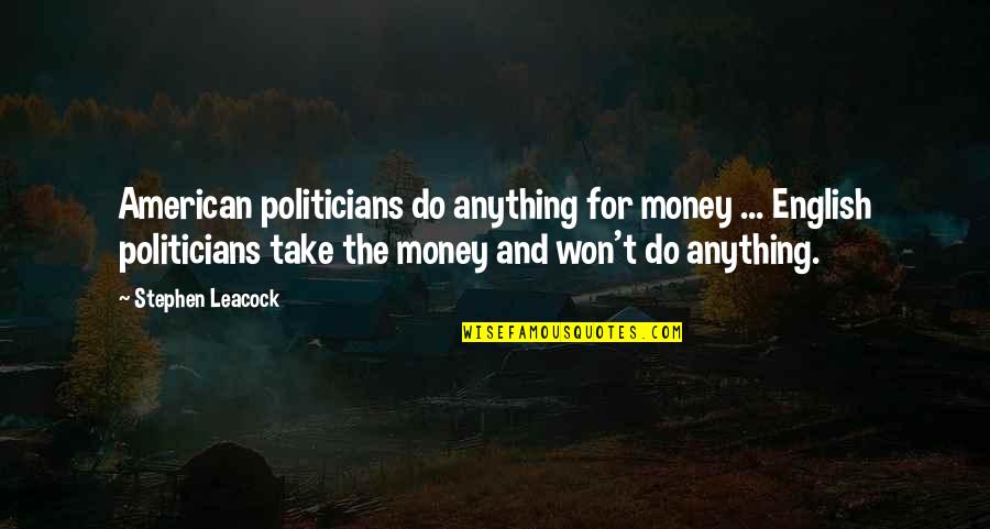 Dry Cleaned Shoes Quotes By Stephen Leacock: American politicians do anything for money ... English