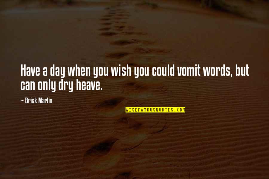 Dry Day Quotes By Brick Marlin: Have a day when you wish you could