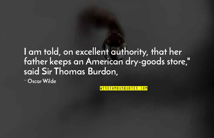 Dry Goods Quotes By Oscar Wilde: I am told, on excellent authority, that her
