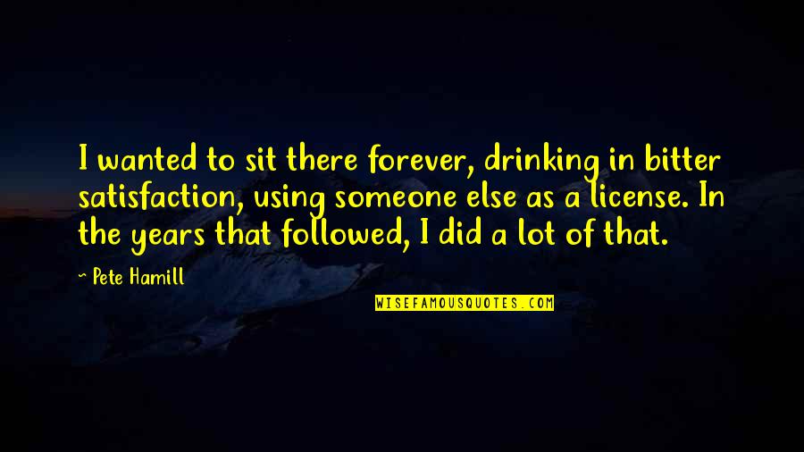 Dry Goods Quotes By Pete Hamill: I wanted to sit there forever, drinking in