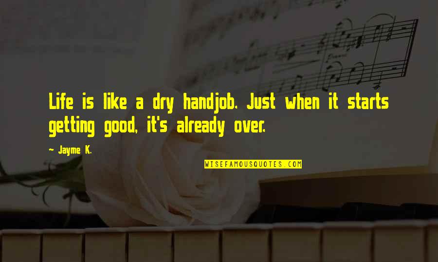 Dry Humor Quotes By Jayme K.: Life is like a dry handjob. Just when