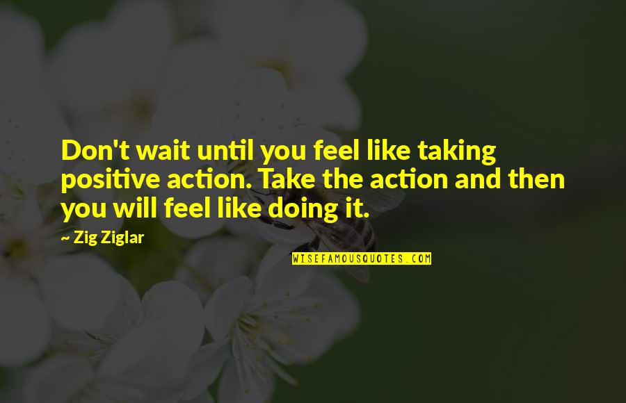Dry Land Quotes By Zig Ziglar: Don't wait until you feel like taking positive