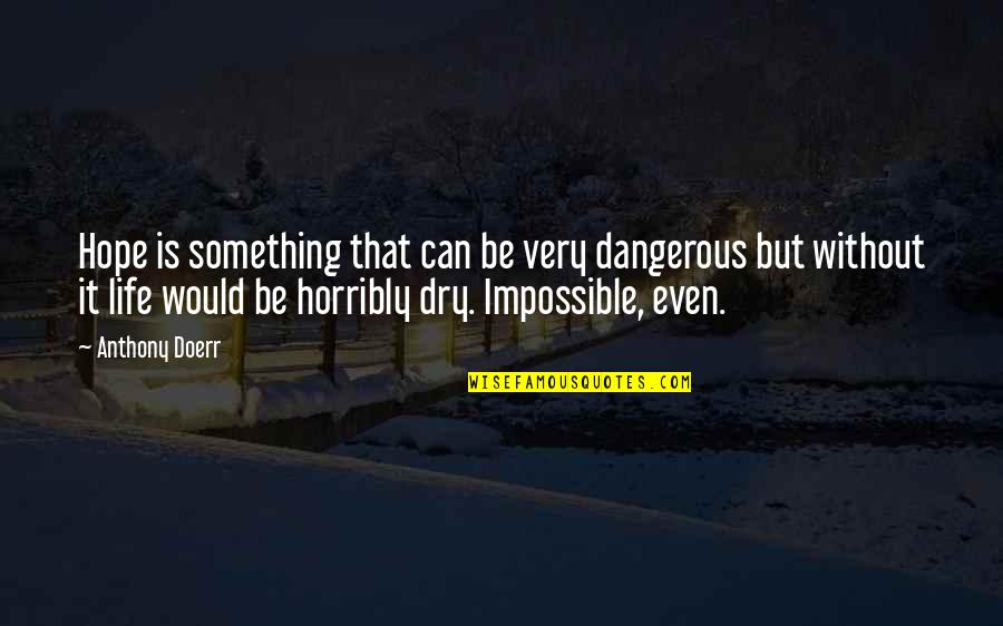 Dry Life Quotes By Anthony Doerr: Hope is something that can be very dangerous Dry Life Quotes By Anthony Doerr: Hope is something that can be very dangerous