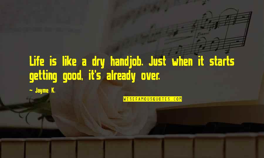 Dry Life Quotes By Jayme K.: Life is like a dry handjob. Just when