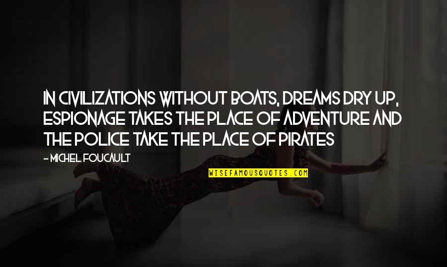 Dry Place Quotes By Michel Foucault: In civilizations without boats, dreams dry up, espionage Dry Place Quotes By Michel Foucault: In civilizations without boats, dreams dry up, espionage