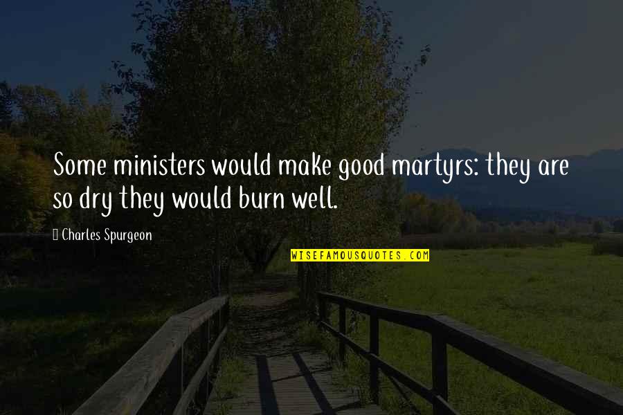 Dry Quotes By Charles Spurgeon: Some ministers would make good martyrs: they are