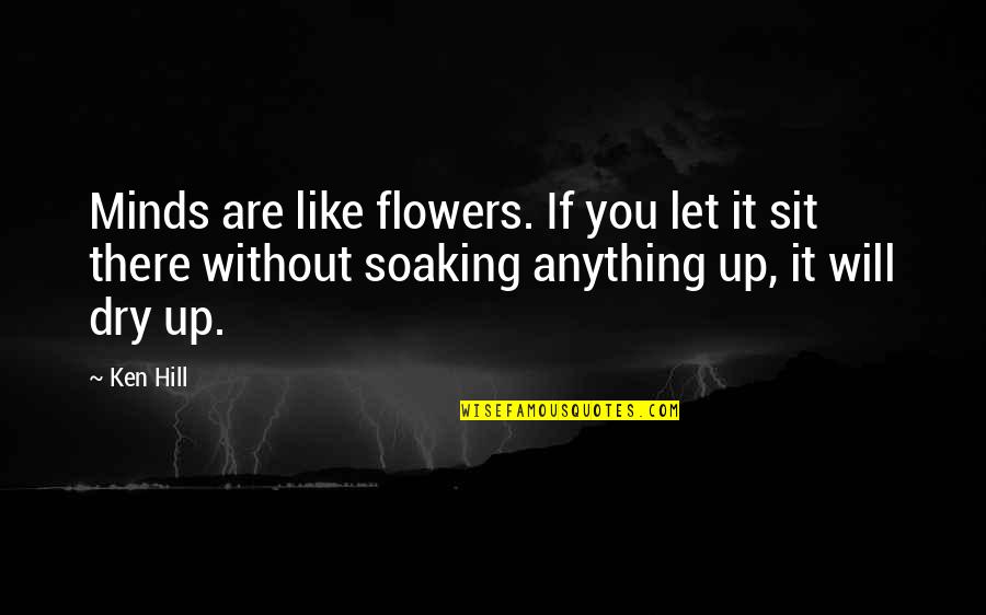 Dry Quotes By Ken Hill: Minds are like flowers. If you let it