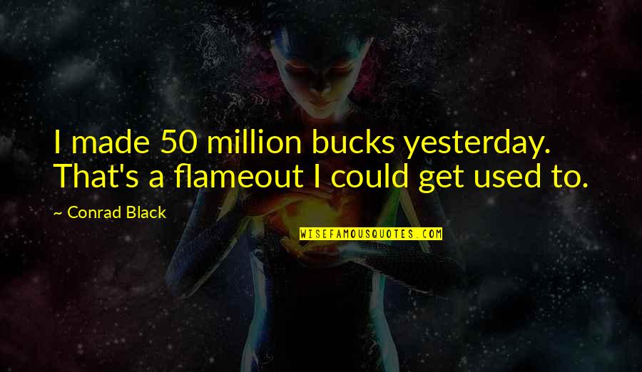 Dry Riverbed Quotes By Conrad Black: I made 50 million bucks yesterday. That's a