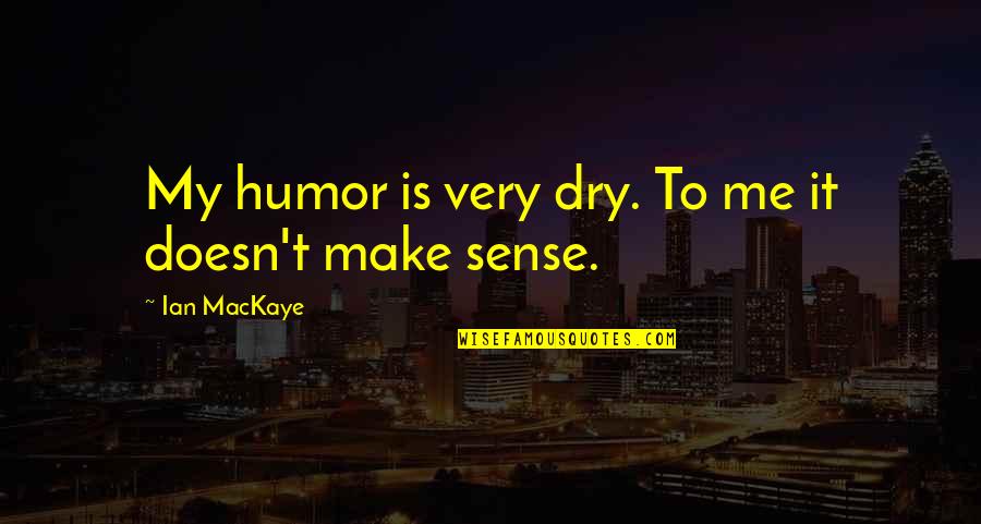 Dry Sense Of Humor Quotes By Ian MacKaye: My humor is very dry. To me it