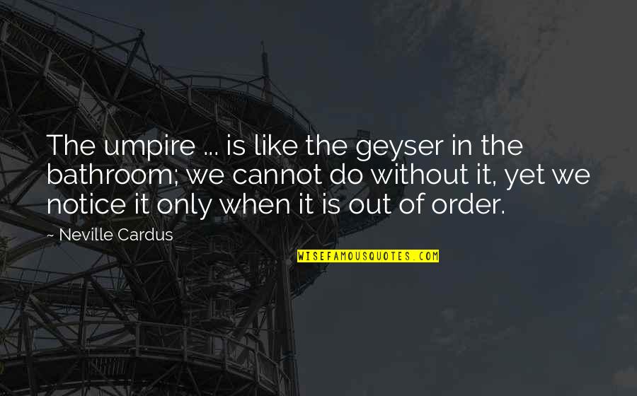 Dry Sense Of Humor Quotes By Neville Cardus: The umpire ... is like the geyser in