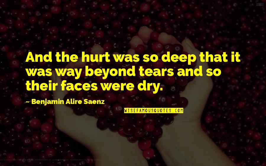 Dry Tears Quotes By Benjamin Alire Saenz: And the hurt was so deep that it