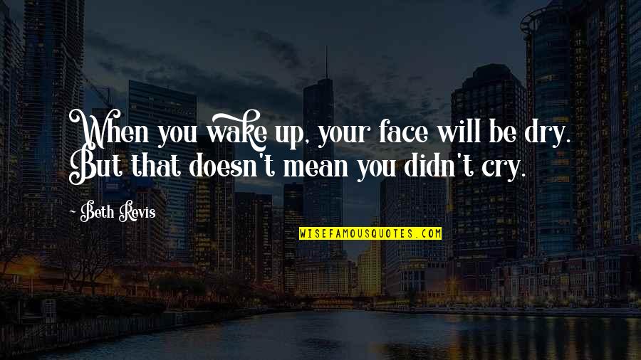 Dry Tears Quotes By Beth Revis: When you wake up, your face will be