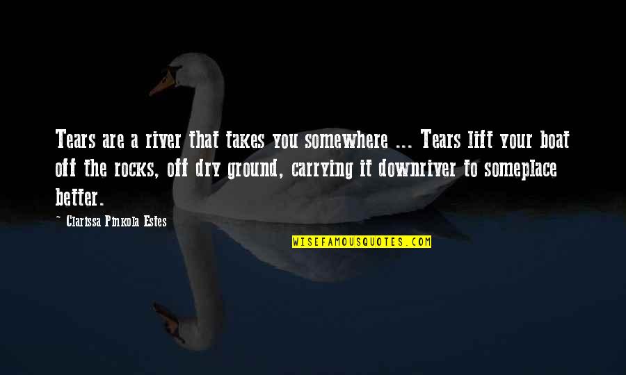 Dry Tears Quotes By Clarissa Pinkola Estes: Tears are a river that takes you somewhere