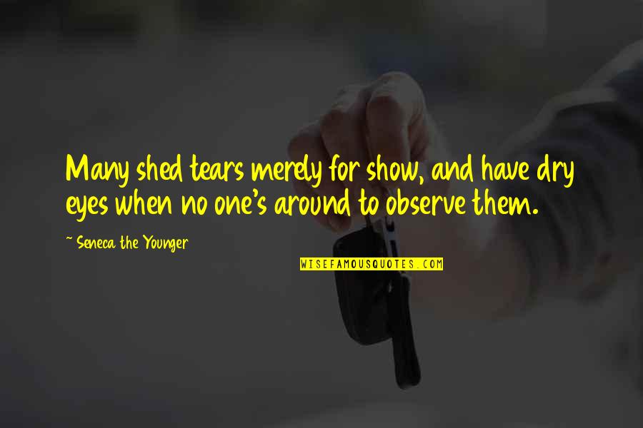 Dry Tears Quotes By Seneca The Younger: Many shed tears merely for show, and have