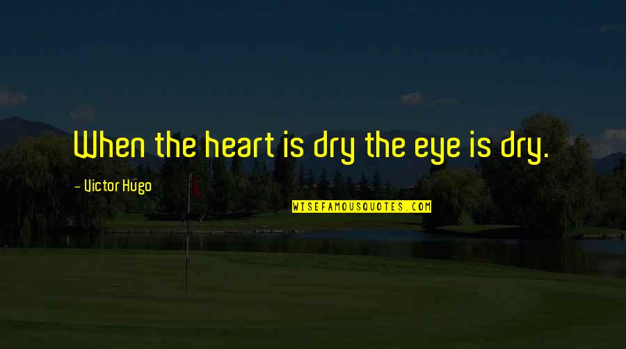 Dry Tears Quotes By Victor Hugo: When the heart is dry the eye is
