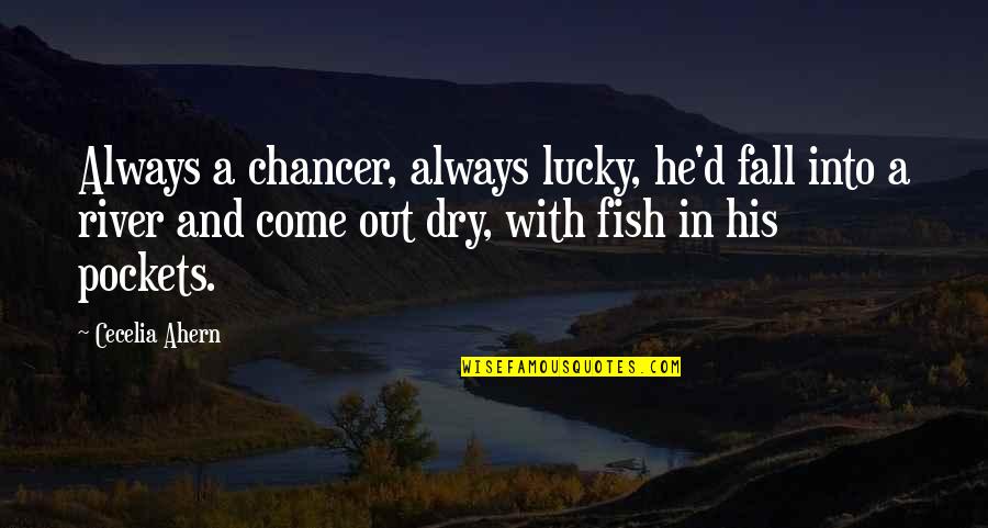 Dry The River Quotes By Cecelia Ahern: Always a chancer, always lucky, he'd fall into Dry The River Quotes By Cecelia Ahern: Always a chancer, always lucky, he'd fall into