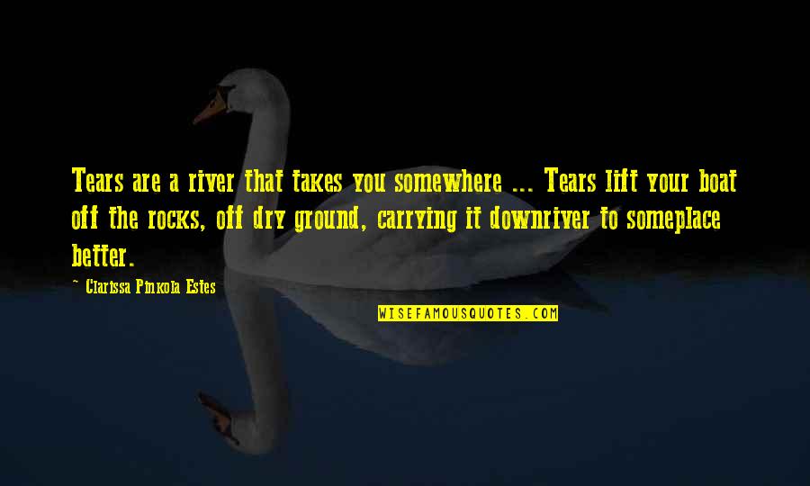 Dry The River Quotes By Clarissa Pinkola Estes: Tears are a river that takes you somewhere