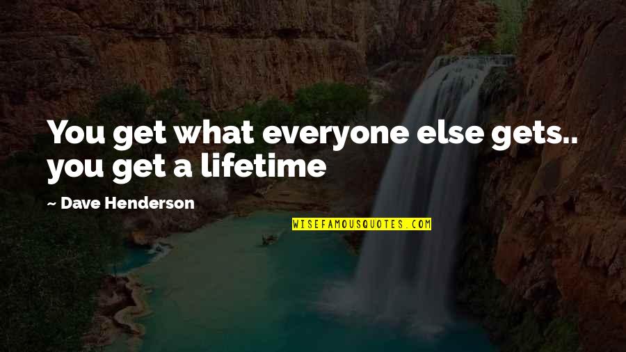 Dry The River Quotes By Dave Henderson: You get what everyone else gets.. you get Dry The River Quotes By Dave Henderson: You get what everyone else gets.. you get