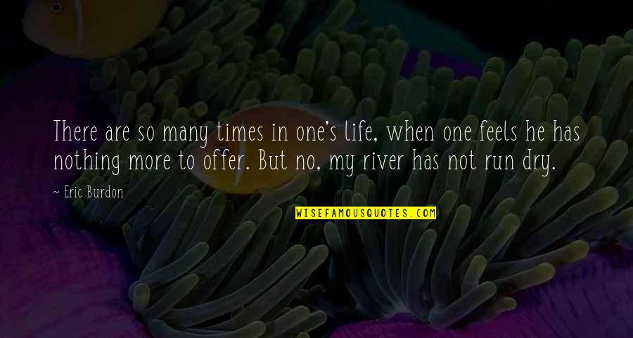 Dry The River Quotes By Eric Burdon: There are so many times in one's life,