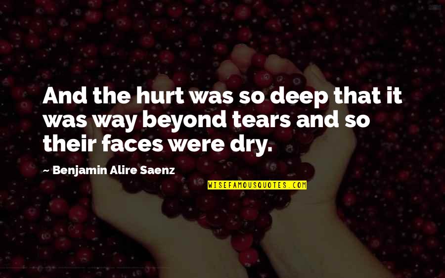 Dry Those Tears Quotes By Benjamin Alire Saenz: And the hurt was so deep that it