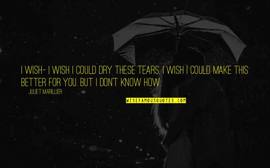 Dry Those Tears Quotes By Juliet Marillier: I wish- I wish I could dry these