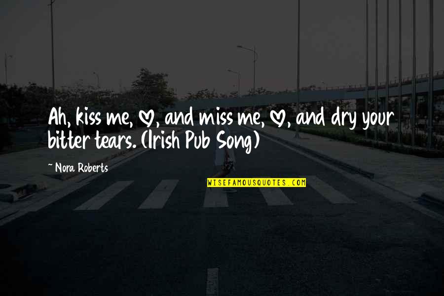 Dry Those Tears Quotes By Nora Roberts: Ah, kiss me, love, and miss me, love,