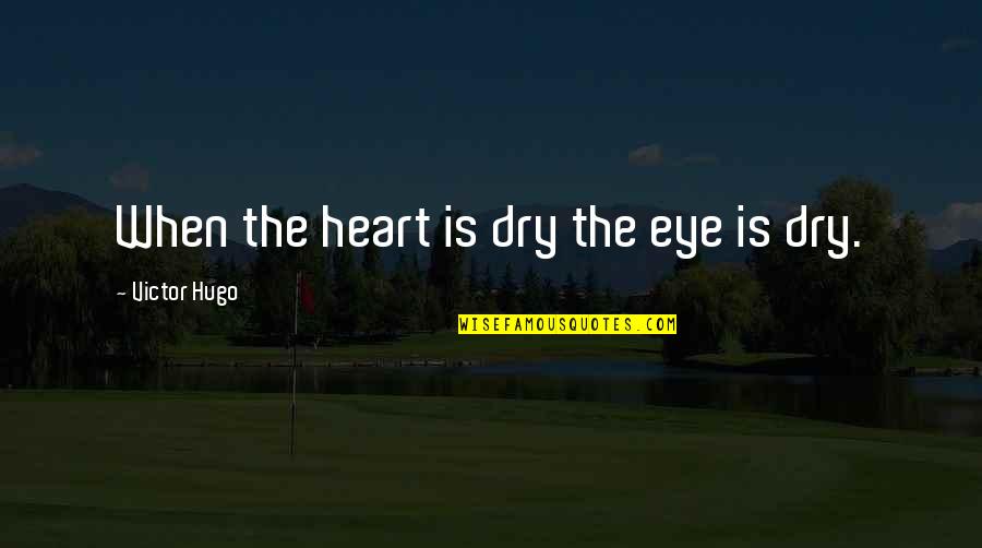 Dry Those Tears Quotes By Victor Hugo: When the heart is dry the eye is