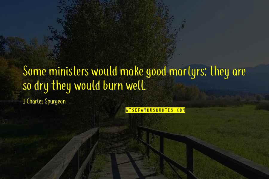Dry Well Quotes By Charles Spurgeon: Some ministers would make good martyrs: they are
