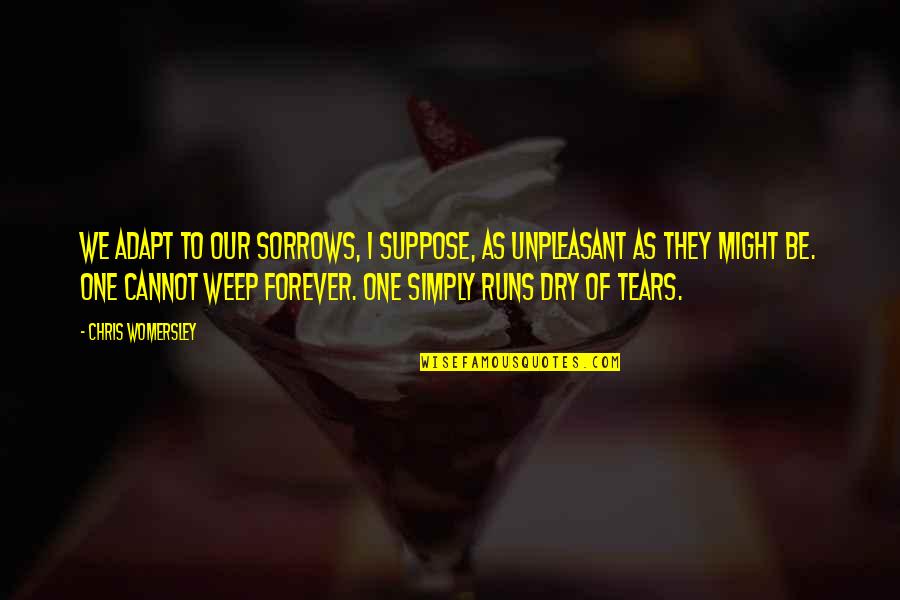 Dry Your Tears Quotes By Chris Womersley: We adapt to our sorrows, I suppose, as Dry Your Tears Quotes By Chris Womersley: We adapt to our sorrows, I suppose, as