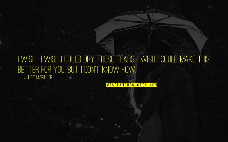 Dry Your Tears Quotes By Juliet Marillier: I wish- I wish I could dry these Dry Your Tears Quotes By Juliet Marillier: I wish- I wish I could dry these