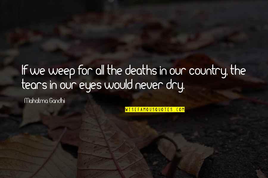 Dry Your Tears Quotes By Mahatma Gandhi: If we weep for all the deaths in