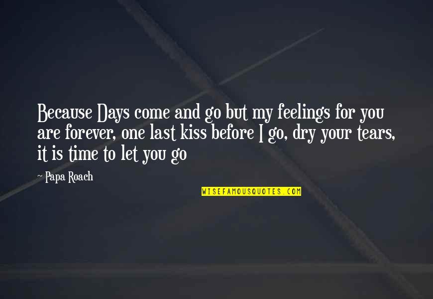 Dry Your Tears Quotes By Papa Roach: Because Days come and go but my feelings Dry Your Tears Quotes By Papa Roach: Because Days come and go but my feelings