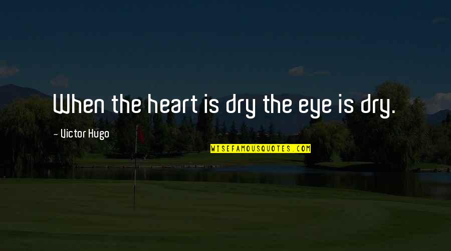 Dry Your Tears Quotes By Victor Hugo: When the heart is dry the eye is Dry Your Tears Quotes By Victor Hugo: When the heart is dry the eye is