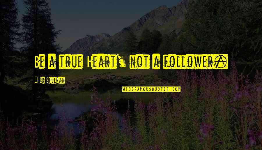 Drycleaned Quotes By Ed Sheeran: Be a true Heart, not a follower.