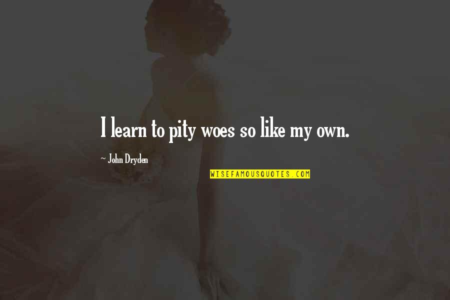 Dryden Quotes By John Dryden: I learn to pity woes so like my