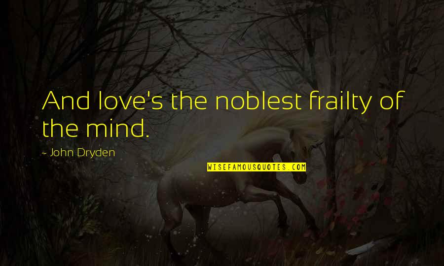 Dryden Quotes By John Dryden: And love's the noblest frailty of the mind.